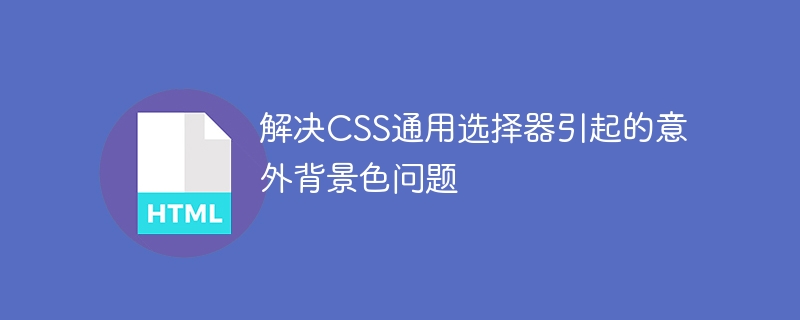 解决CSS通用选择器引起的意外背景色问题
