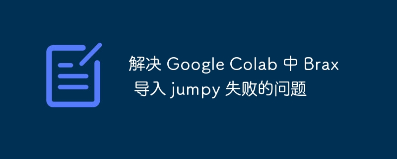 解决 Google Colab 中 Brax 导入 jumpy 失败的问题