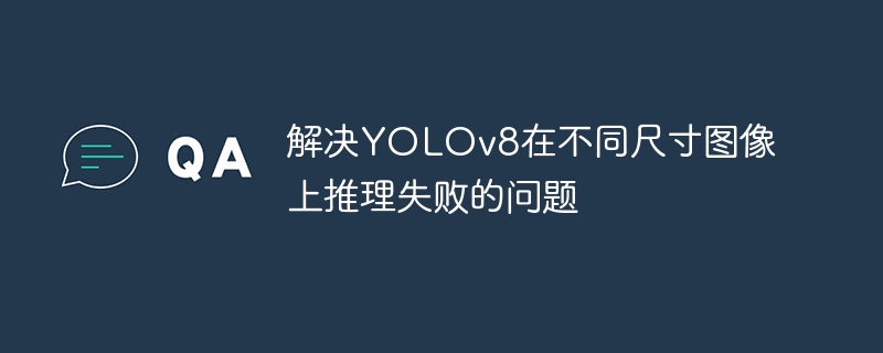 解决YOLOv8在不同尺寸图像上推理失败的问题