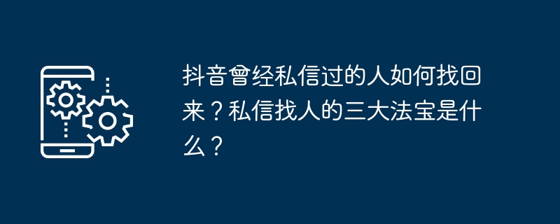 抖音曾经私信过的人如何找回来？私信找人的三大法宝是什么？