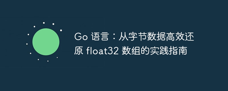 Go语言高效还原float32数组实战教程