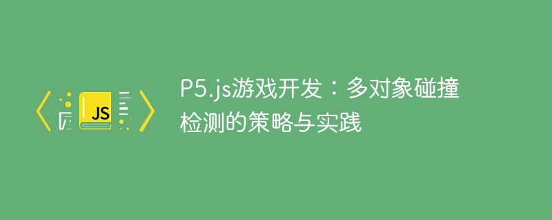 P5.js游戏开发:多对象碰撞检测的策略与实践