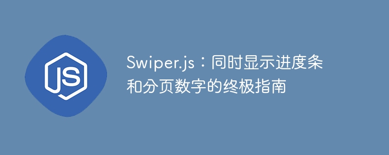 Swiper.js：同时显示进度条和分页数字的终极指南