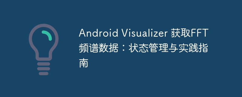 Android Visualizer 获取FFT频谱数据:状态管理与实践指南