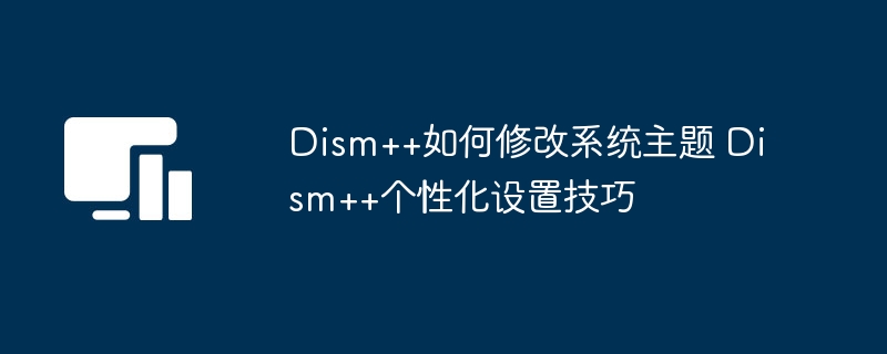 Dism++主题修改技巧全解析