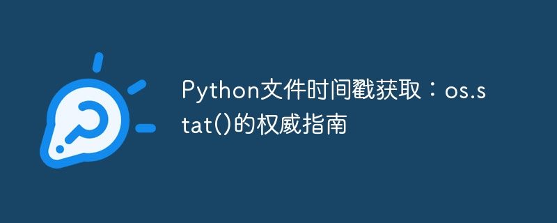 Python文件时间戳获取:os.stat()的权威指南