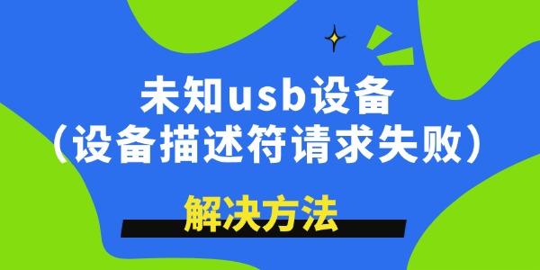 未知USB设备描述符请求失败怎么解决
