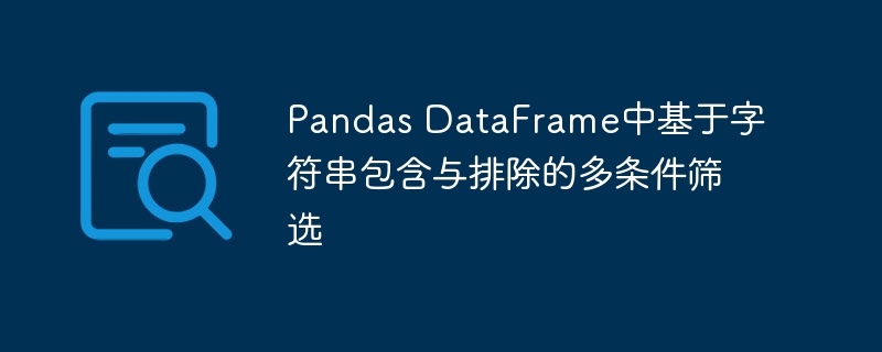 Pandas DataFrame中基于字符串包含与排除的多条件筛选
