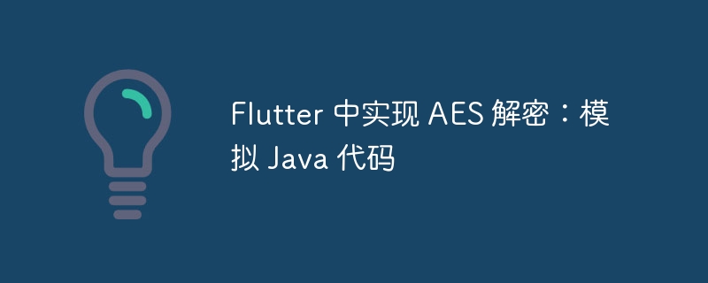 Flutter 中实现 AES 解密：模拟 Java 代码