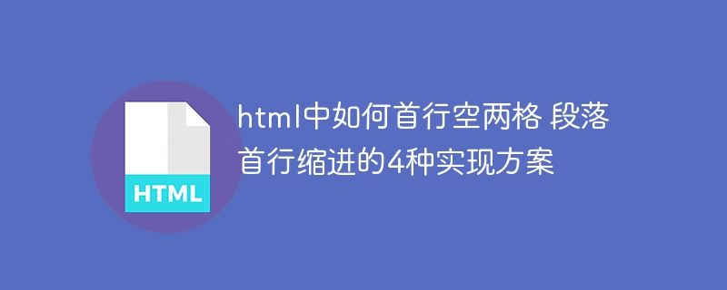 html中如何首行空两格 段落首行缩进的4种实现方案