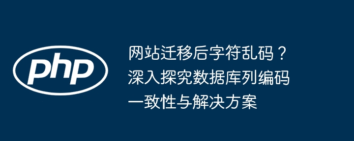 网站迁移后字符乱码?深入探究数据库列编码一致性与解决方案