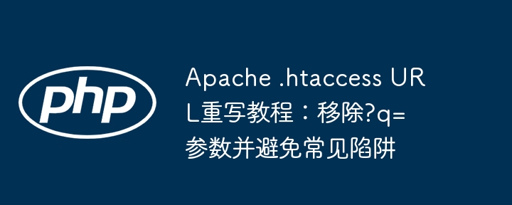 Apache .htaccess URL重写教程:移除?q=参数并避免常见陷阱