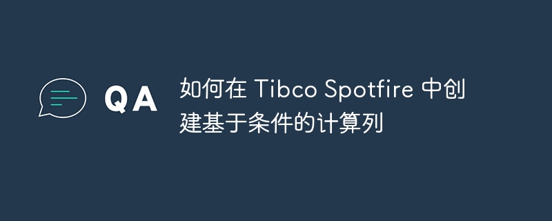 如何在 Tibco Spotfire 中创建基于条件的计算列