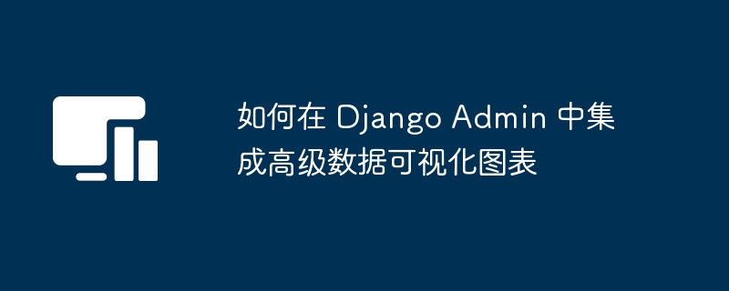 DjangoAdmin高级图表集成教程