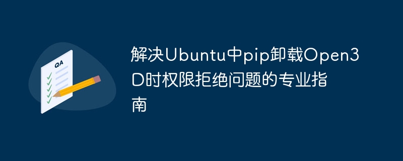 解决Ubuntu中pip卸载Open3D时权限拒绝问题的专业指南
