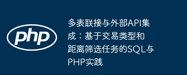 多表联接与外部API集成:基于交易类型和距离筛选任务的SQL与PHP实践