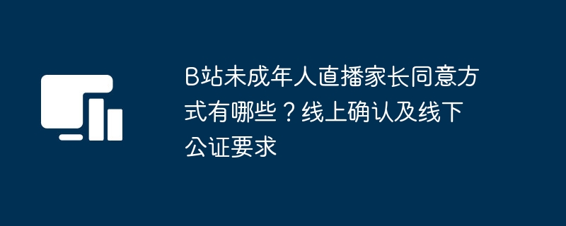 B站未成年人直播家长认证方式全解析