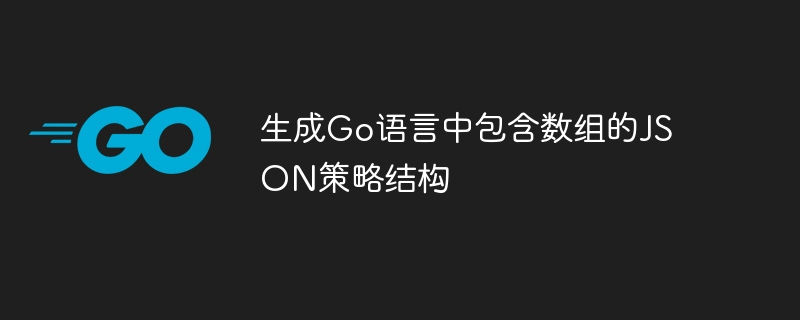 生成Go语言中包含数组的JSON策略结构