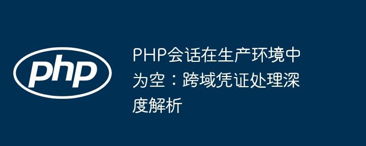 PHP跨域会话为空原因及解决方法