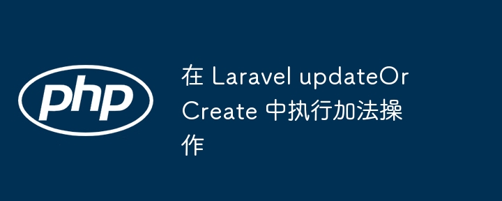 在 Laravel updateOrCreate 中执行加法操作
