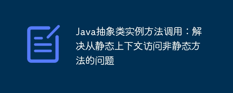 Java抽象类实例方法调用：解决从静态上下文访问非静态方法的问题
