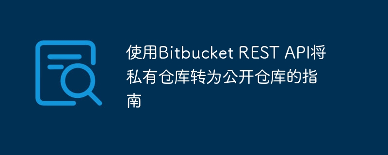 使用Bitbucket REST API将私有仓库转为公开仓库的指南