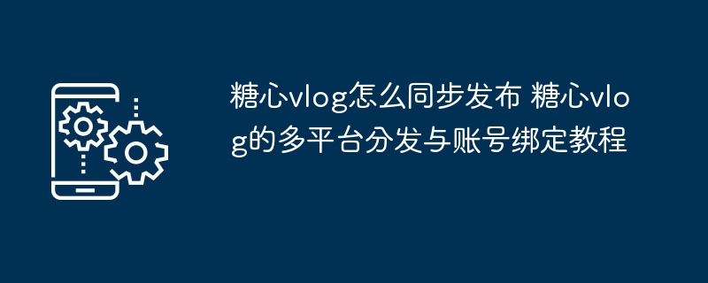 糖心vlog教程与账号绑定指南发布