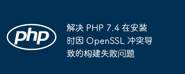 PHP 7.4 OpenSSL冲突解决方法