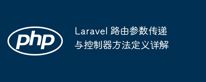 Laravel 路由参数传递与控制器方法定义详解
