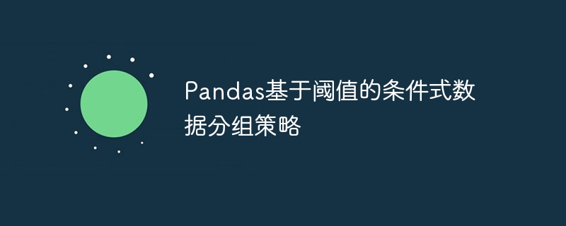 Pandas基于阈值的条件式数据分组策略