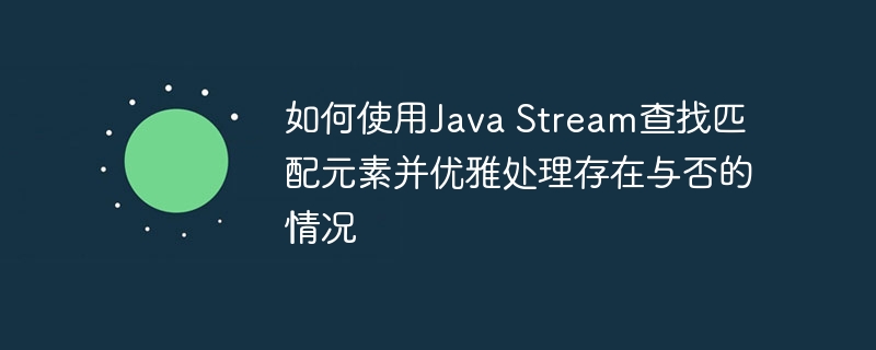 如何使用Java Stream查找匹配元素并优雅处理存在与否的情况
