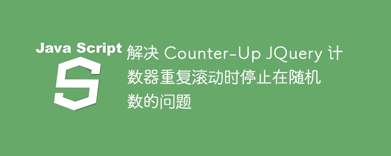 解决 Counter-Up JQuery 计数器重复滚动时停止在随机数的问题