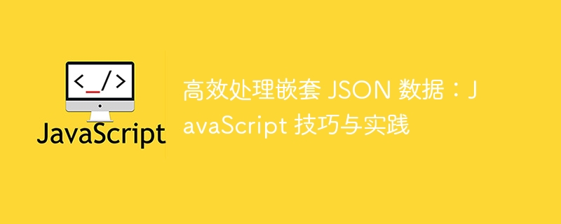处理嵌套JSON：JavaScript实用技巧