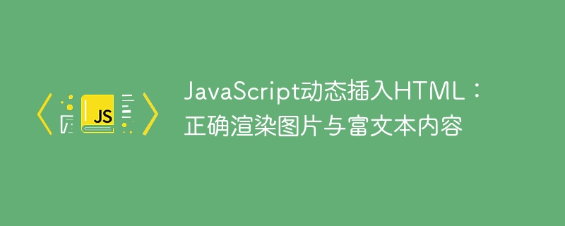 JavaScript动态插入HTML：正确渲染图片与富文本内容