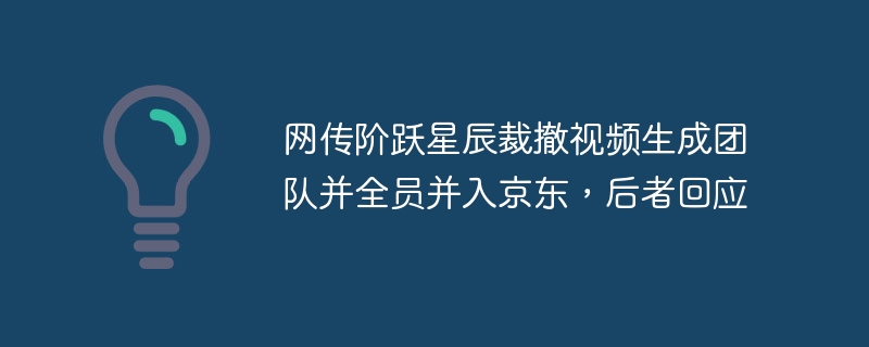 网传阶跃星辰裁撤视频生成团队并全员并入京东，后者回应