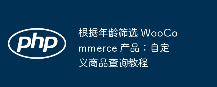 按年龄筛选产品：WooCommerce自定义查询教程