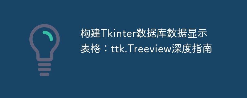 构建Tkinter数据库数据显示表格:ttk.Treeview深度指南