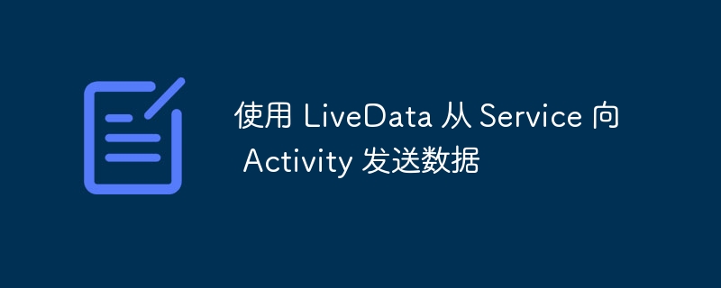 LiveData从Service传递数据到Activity方法