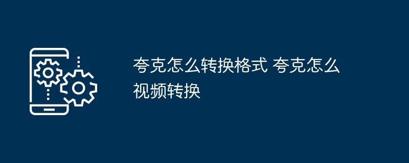 夸克怎么转换格式 夸克怎么视频转换