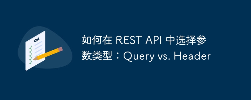 如何在 REST API 中选择参数类型:Query vs. Header