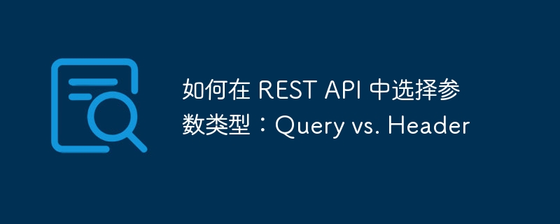 RESTAPI参数：Query与Header哪个更优？