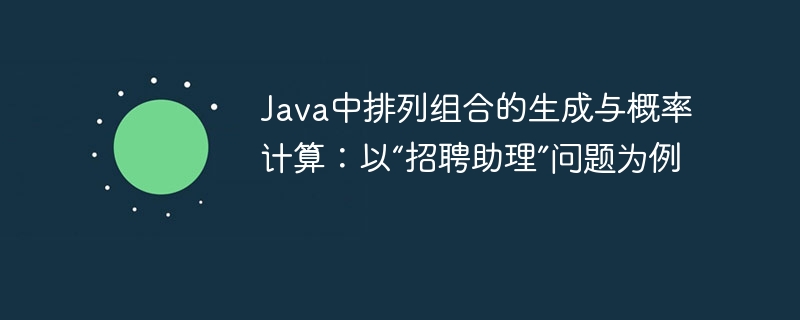 Java中排列组合的生成与概率计算：以“招聘助理”问题为例

