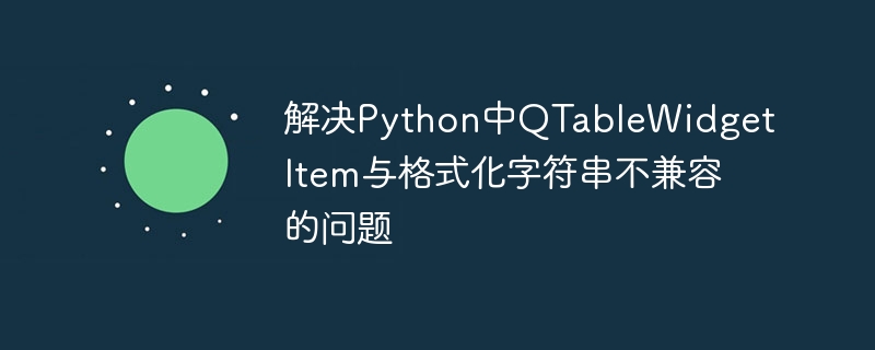 解决Python中QTableWidgetItem与格式化字符串不兼容的问题