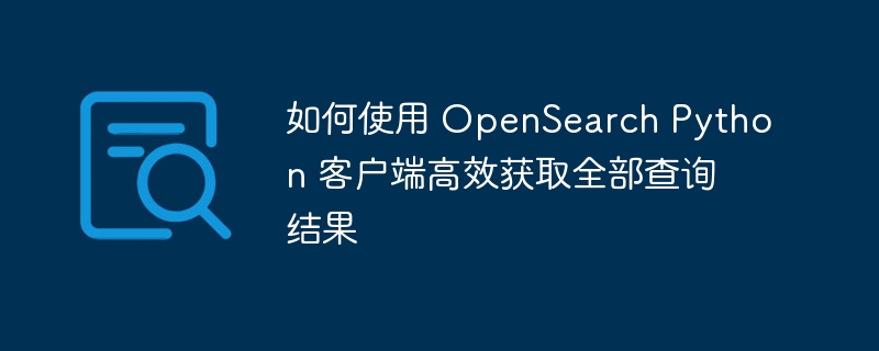 OpenSearchPython客户端获取全部数据方法