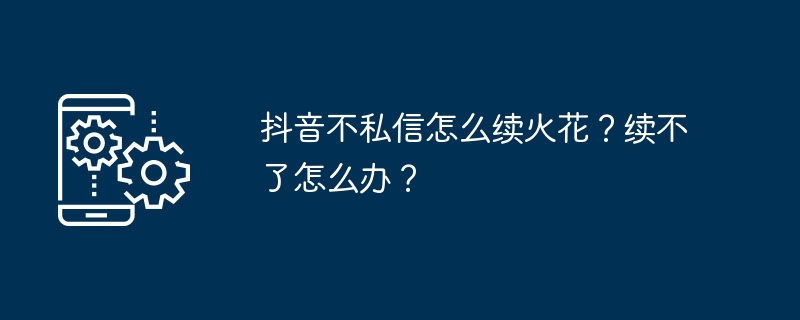 抖音不私信怎么续火花？续不了怎么办？