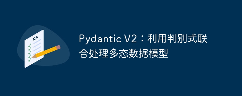 Pydantic V2：利用判别式联合处理多态数据模型
