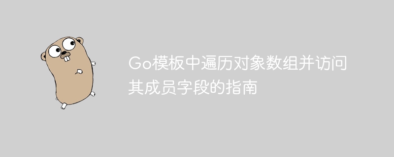 Go模板中遍历对象数组并访问其成员字段的指南
