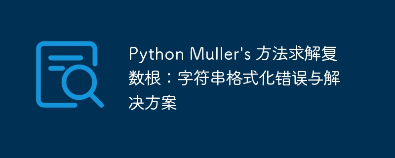 Python Muller's 方法求解复数根:字符串格式化错误与解决方案