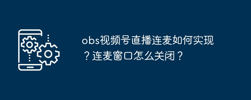 OBS连麦设置教程及窗口关闭方法