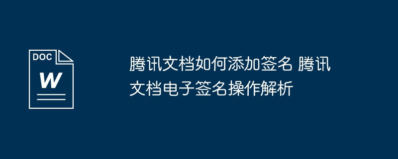 腾讯文档如何添加签名 腾讯文档电子签名操作解析